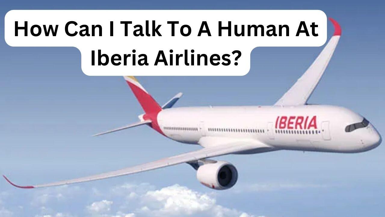  How Can I Talk To A human At Iberia Airlines?   