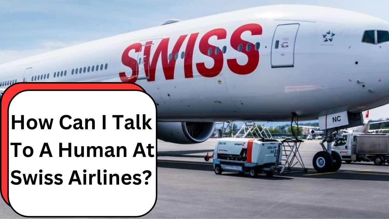 How Can I Talk To A Human At Swiss Airlines?