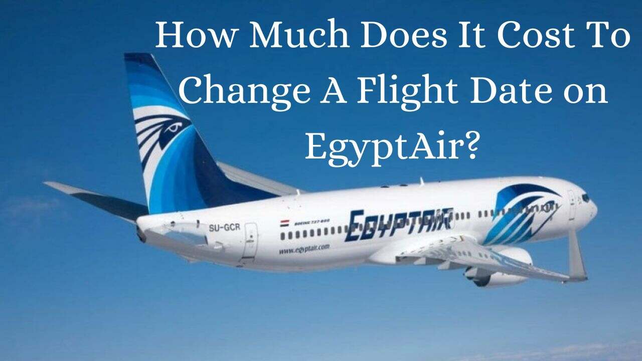 How Much Does It Cost To Change A Flight Date on EgyptAir?